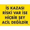 İş Kazası Riski Var İse Hiçbir Şey Acil Değildir Uyarı Levhası 25x35 KOD:445